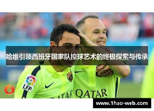 哈维引领西班牙国家队控球艺术的终极探索与传承