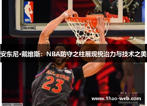 安东尼·戴维斯：NBA防守之柱展现统治力与技术之美