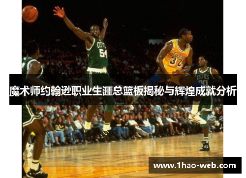 魔术师约翰逊职业生涯总篮板揭秘与辉煌成就分析