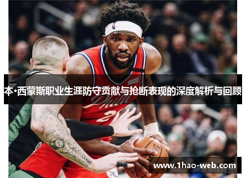 本·西蒙斯职业生涯防守贡献与抢断表现的深度解析与回顾