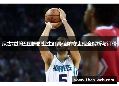 尼古拉斯巴图姆职业生涯最佳防守表现全解析与评价