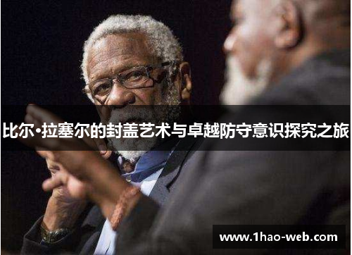 比尔·拉塞尔的封盖艺术与卓越防守意识探究之旅