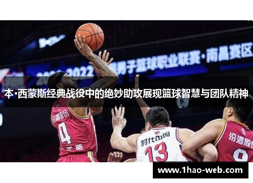 本·西蒙斯经典战役中的绝妙助攻展现篮球智慧与团队精神