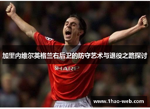 加里内维尔英格兰右后卫的防守艺术与退役之路探讨