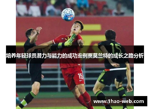 培养年轻球员潜力与能力的成功案例贾莫兰特的成长之路分析