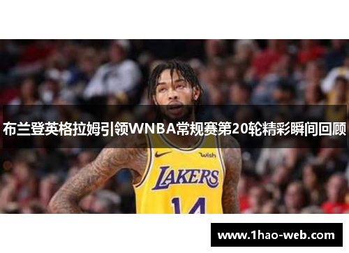 布兰登英格拉姆引领WNBA常规赛第20轮精彩瞬间回顾