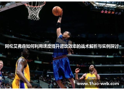 阿伦艾弗森如何利用速度提升进攻效率的战术解析与实例探讨