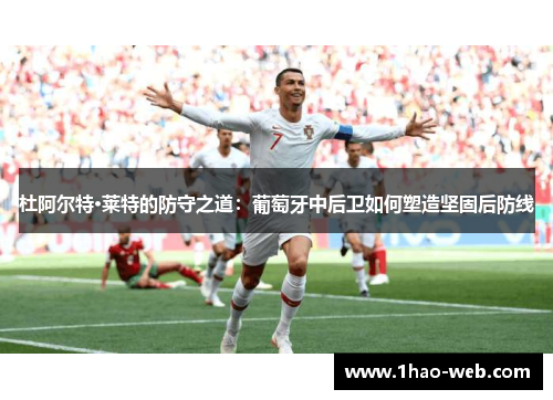 杜阿尔特·莱特的防守之道：葡萄牙中后卫如何塑造坚固后防线