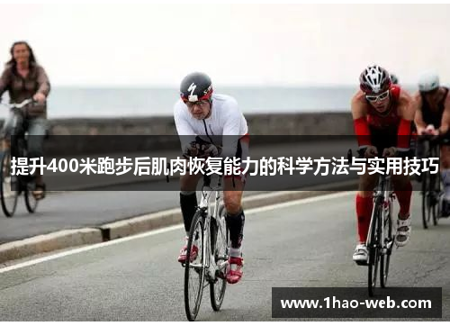 提升400米跑步后肌肉恢复能力的科学方法与实用技巧