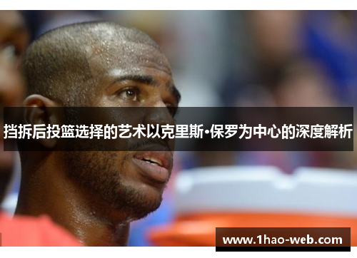 挡拆后投篮选择的艺术以克里斯·保罗为中心的深度解析