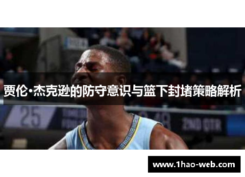 贾伦·杰克逊的防守意识与篮下封堵策略解析