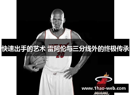 快速出手的艺术 雷阿伦与三分线外的终极传承