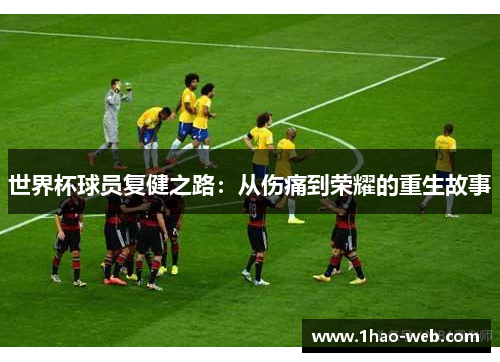 世界杯球员复健之路：从伤痛到荣耀的重生故事