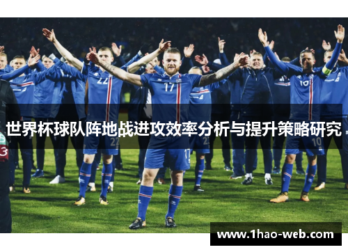世界杯球队阵地战进攻效率分析与提升策略研究