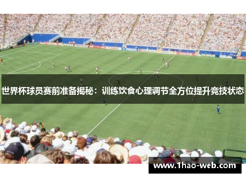 世界杯球员赛前准备揭秘：训练饮食心理调节全方位提升竞技状态