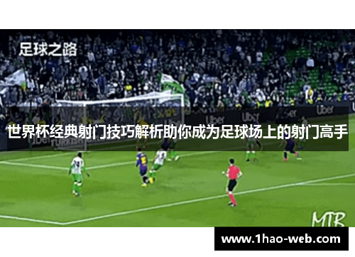 世界杯经典射门技巧解析助你成为足球场上的射门高手