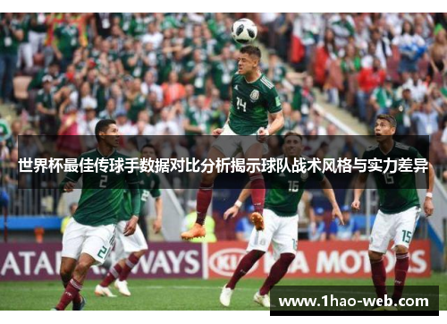 世界杯最佳传球手数据对比分析揭示球队战术风格与实力差异