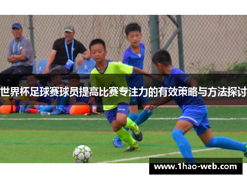 世界杯足球赛球员提高比赛专注力的有效策略与方法探讨