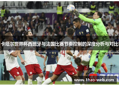 卡塔尔世界杯西班牙与法国比赛节奏控制的深度分析与对比