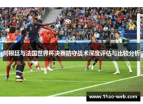 阿根廷与法国世界杯决赛防守战术深度评估与比较分析