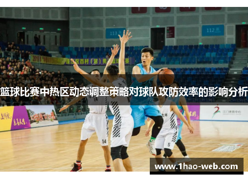 篮球比赛中热区动态调整策略对球队攻防效率的影响分析