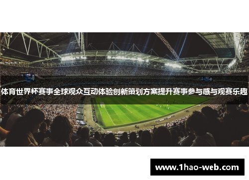 体育世界杯赛事全球观众互动体验创新策划方案提升赛事参与感与观赛乐趣