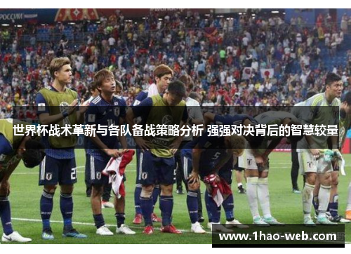 世界杯战术革新与各队备战策略分析 强强对决背后的智慧较量
