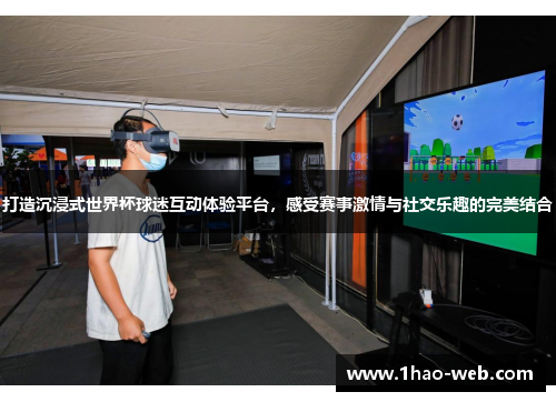 打造沉浸式世界杯球迷互动体验平台，感受赛事激情与社交乐趣的完美结合