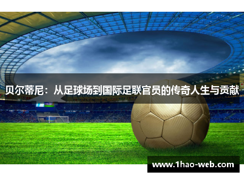 贝尔蒂尼：从足球场到国际足联官员的传奇人生与贡献