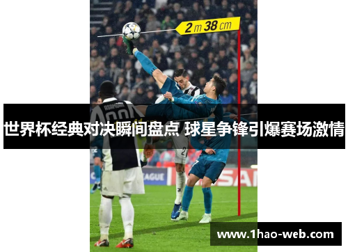 世界杯经典对决瞬间盘点 球星争锋引爆赛场激情