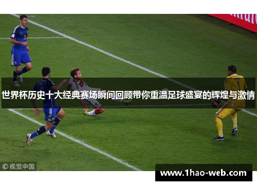 世界杯历史十大经典赛场瞬间回顾带你重温足球盛宴的辉煌与激情