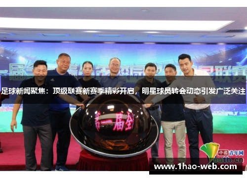 足球新闻聚焦：顶级联赛新赛季精彩开启，明星球员转会动态引发广泛关注