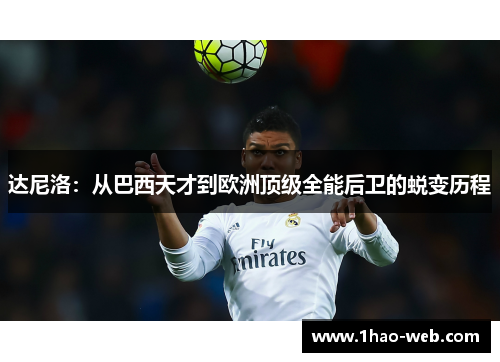 达尼洛：从巴西天才到欧洲顶级全能后卫的蜕变历程