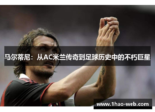 马尔蒂尼：从AC米兰传奇到足球历史中的不朽巨星