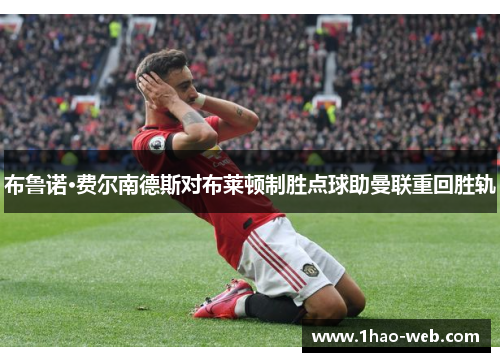 布鲁诺·费尔南德斯对布莱顿制胜点球助曼联重回胜轨