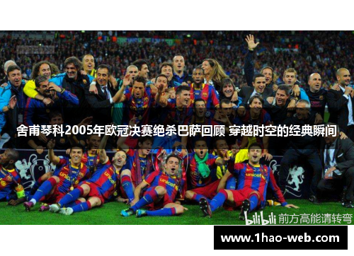 舍甫琴科2005年欧冠决赛绝杀巴萨回顾 穿越时空的经典瞬间