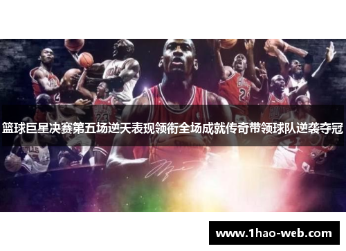 篮球巨星决赛第五场逆天表现领衔全场成就传奇带领球队逆袭夺冠