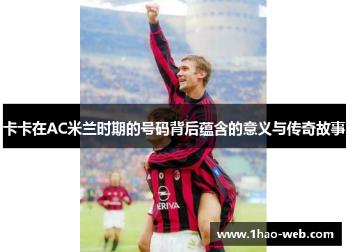 卡卡在AC米兰时期的号码背后蕴含的意义与传奇故事