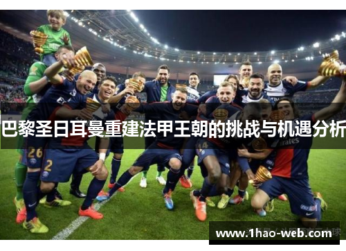 巴黎圣日耳曼重建法甲王朝的挑战与机遇分析