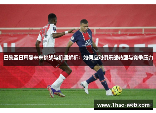 巴黎圣日耳曼未来挑战与机遇解析：如何应对俱乐部转型与竞争压力