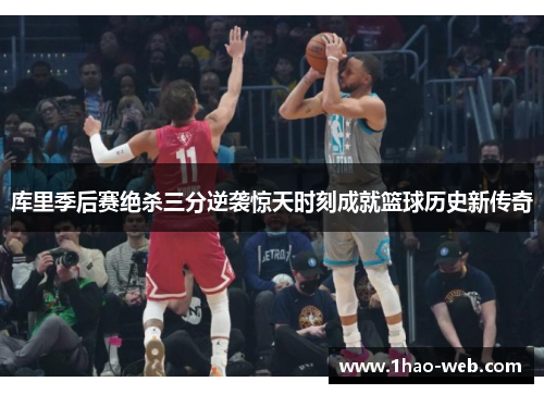 库里季后赛绝杀三分逆袭惊天时刻成就篮球历史新传奇