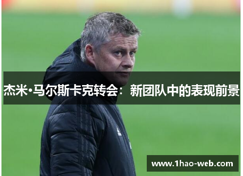 杰米·马尔斯卡克转会：新团队中的表现前景