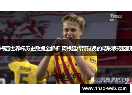 梅西世界杯历史数据全解析 阿根廷传奇球员的精彩表现回顾