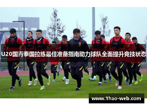 U20国青泰国拉练最佳准备指南助力球队全面提升竞技状态