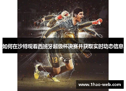 如何在沙特观看西班牙超级杯决赛并获取实时动态信息