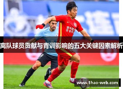 离队球员贡献与青训影响的五大关键因素解析