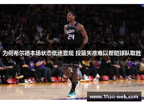 为何希尔德本场状态低迷显现 投篮失准难以帮助球队取胜