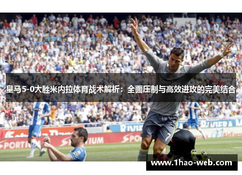 皇马5-0大胜米内拉体育战术解析：全面压制与高效进攻的完美结合
