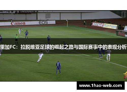 里加FC：拉脱维亚足球的崛起之路与国际赛事中的表现分析